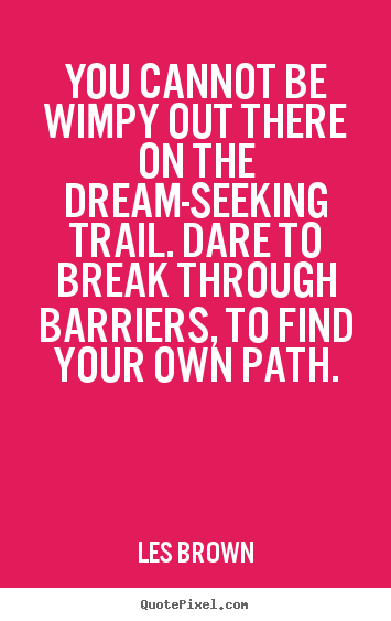 Inspirational quote - You cannot be wimpy out there on the dream-seeking trail...