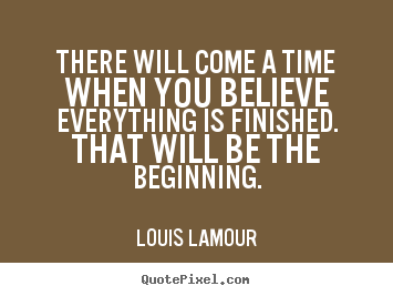 There will come a time when you believe everything is.. Louis Lamour best inspirational sayings