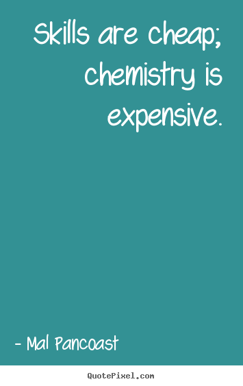 Inspirational quotes - Skills are cheap; chemistry is expensive.
