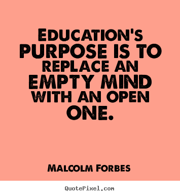 Malcolm Forbes image quote - Education's purpose is to replace an empty mind with an open one. - Inspirational quotes
