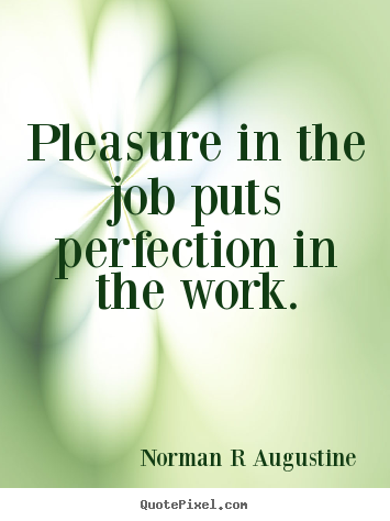 Quote about inspirational - Pleasure in the job puts perfection in the work.