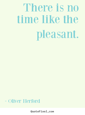 Inspirational quotes - There is no time like the pleasant.