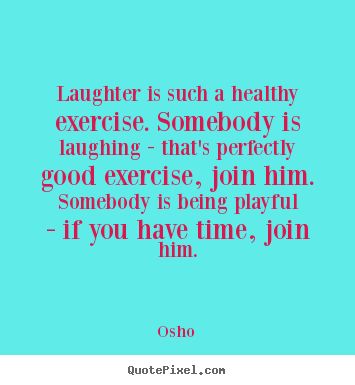 Inspirational quotes - Laughter is such a healthy exercise. somebody is laughing..