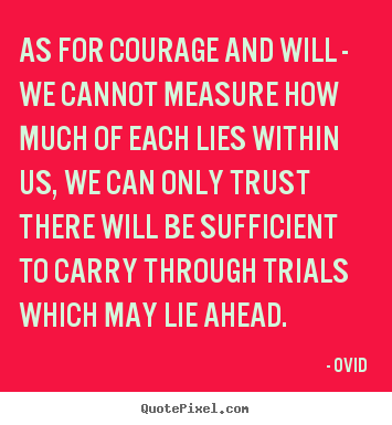 Ovid picture quotes - As for courage and will - we cannot measure how much of each lies within.. - Inspirational quotes