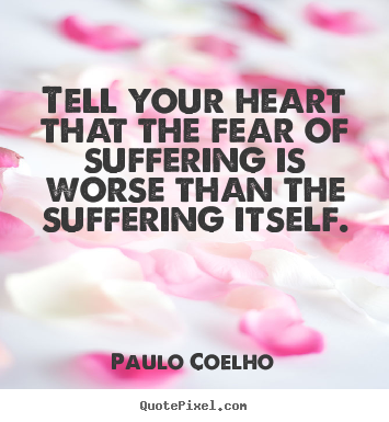 Create custom photo quote about inspirational - Tell your heart that the fear of suffering is worse..
