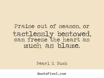 Inspirational quote - Praise out of season, or tactlessly bestowed, can freeze the heart..
