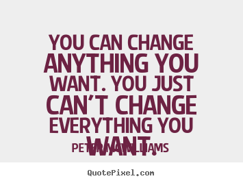 You can change anything you want. you just can't change everything.. Peter Mcwilliams popular inspirational quote