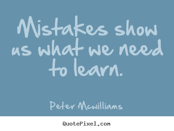 Mistakes show us what we need to learn. Peter Mcwilliams greatest inspirational quotes