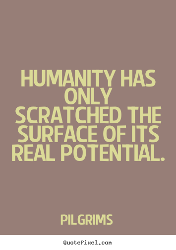 Quotes about inspirational - Humanity has only scratched the surface of its real potential.