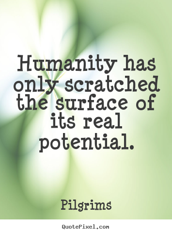 Pilgrims image quotes - Humanity has only scratched the surface of its real potential. - Inspirational quote