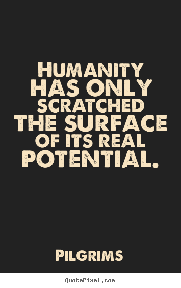 Pilgrims picture quotes - Humanity has only scratched the surface of its real potential. - Inspirational quote