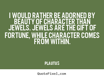 Plautus image quote - I would rather be adorned by beauty of character than jewels. jewels are.. - Inspirational sayings