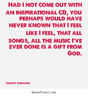 Smokey Robinson picture quote - Had i not come out with an inspirational cd, you perhaps would.. - Inspirational quote