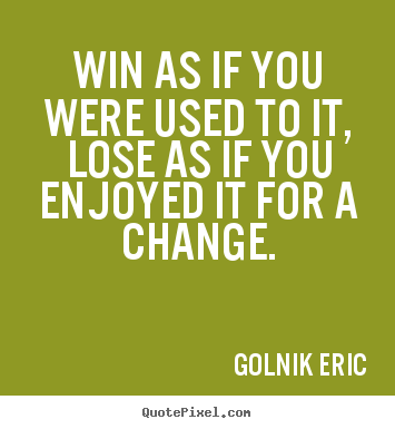 Golnik Eric picture quotes - Win as if you were used to it, lose as if you enjoyed it for a change. - Inspirational quotes