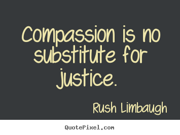 Make custom picture quotes about inspirational - Compassion is no substitute for justice.