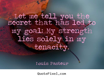 Louis Pasteur picture quotes - Let me tell you the secret that has led to my goal:.. - Inspirational quotes