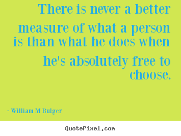 There is never a better measure of what a person.. William M Bulger greatest inspirational quotes