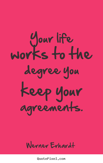 Werner Erhardt poster quote - Your life works to the degree you keep your.. - Inspirational quotes