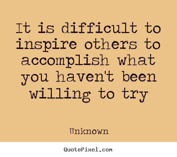 Unknown picture quote - It is difficult to inspire others to accomplish.. - Inspirational quote