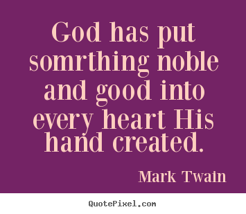 Inspirational quotes - God has put somrthing noble and good into every heart his..