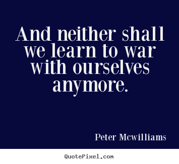 Inspirational quotes - And neither shall we learn to war with ourselves anymore.