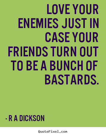 Inspirational quote - Love your enemies just in case your friends turn out to be a bunch..