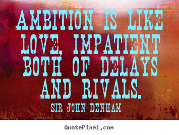 Sir John Denham picture quotes - Ambition is like love, impatient both of delays and rivals. - Inspirational quotes