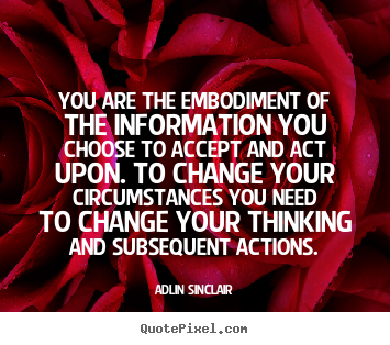 You are the embodiment of the information you.. Adlin Sinclair  inspirational sayings