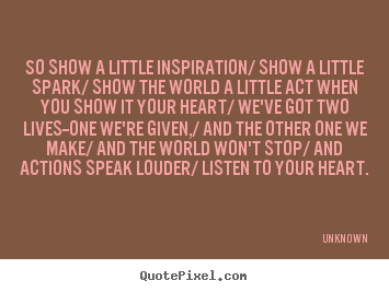 So show a little inspiration/ show a little.. Unknown great inspirational quotes