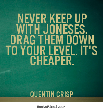 Quote about inspirational - Never keep up with joneses. drag them down to..