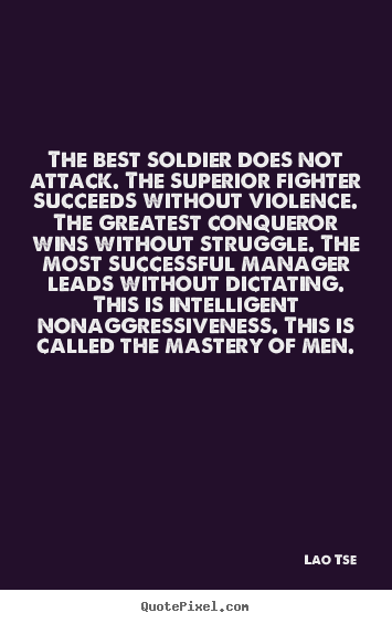 Lao Tse picture quotes - The best soldier does not attack. the superior fighter succeeds.. - Inspirational quotes
