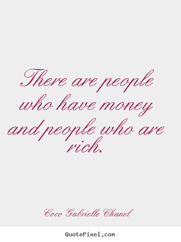 There are people who have money and people who are rich. Coco Gabrielle Chanel great inspirational quote