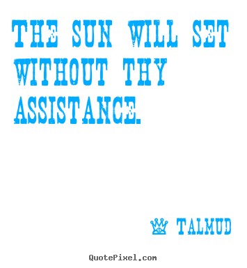 Talmud picture sayings - The sun will set without thy assistance. - Inspirational quotes