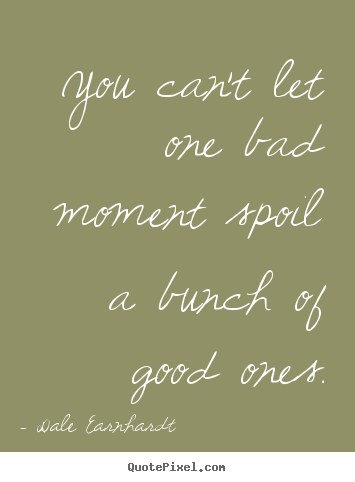 Create your own picture quote about inspirational - You can't let one bad moment spoil a bunch of good ones.