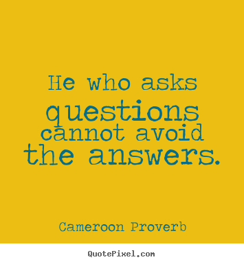 Cameroon Proverb pictures sayings - He who asks questions cannot avoid the answers. - Inspirational quotes