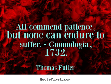 Quotes about inspirational - All commend patience, but none can endure to..