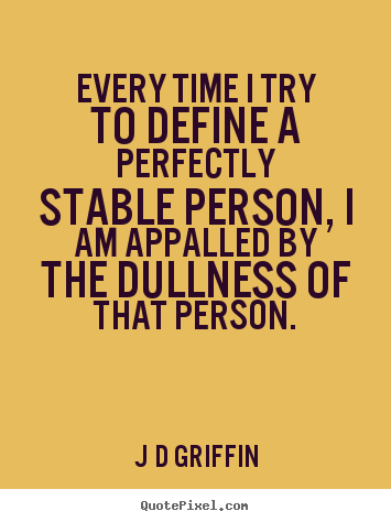 Inspirational quote - Every time i try to define a perfectly stable person, i..