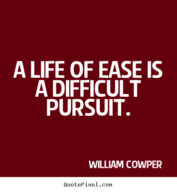 William Cowper image quote - A life of ease is a difficult pursuit. - Inspirational quote
