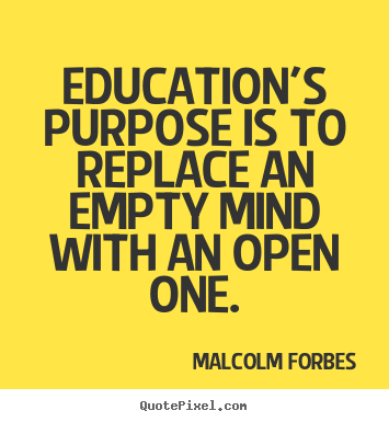 Malcolm Forbes picture quotes - Education's purpose is to replace an empty mind with an open one. - Inspirational quotes
