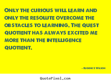 Quotes about inspirational - Only the curious will learn and only the resolute..