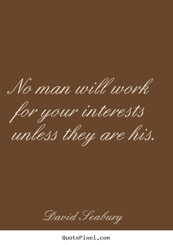 David Seabury picture sayings - No man will work for your interests unless they are his. - Inspirational sayings