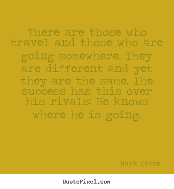 There are those who travel and those who are going somewhere... Mark Caine greatest inspirational quotes
