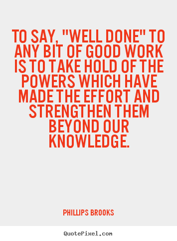Inspirational quotes - To say, "well done" to any bit of good work is to take hold..