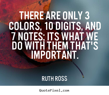 Ruth Ross picture quotes - There are only 3 colors, 10 digits, and 7 notes; its what.. - Inspirational quotes