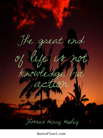 Inspirational quotes - The great end of life is not knowledge but action.