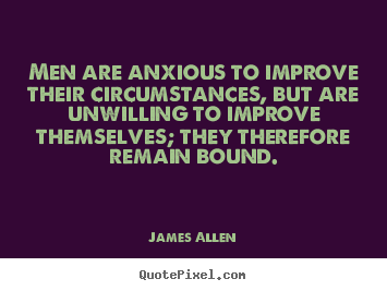 Men are anxious to improve their circumstances,.. James Allen top inspirational quote