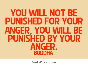 You will not be punished for your anger, you will be.. Buddha  inspirational quotes