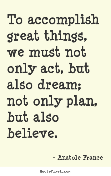 Inspirational quotes - To accomplish great things, we must not only act, but also dream; not..