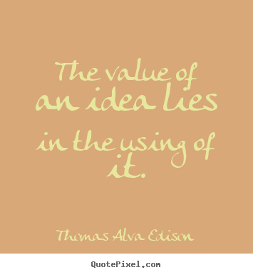 Quotes about inspirational - The value of an idea lies in the using of it.
