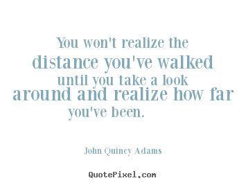 Quotes about inspirational - You won't realize the distance you've walked until you take a..